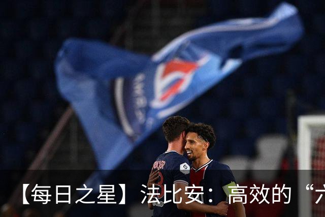 【每日之星】法比安：高效的“六边形战士” 迈向第50场金色终章