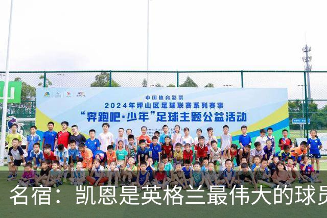 名宿：凯恩是英格兰最伟大的球员之一，但不能被称作史上最伟大