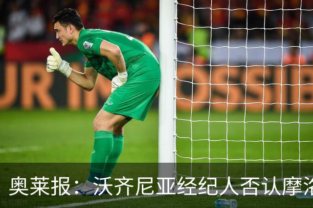 奥莱报：沃齐尼亚经纪人否认摩洛哥传闻，仍处理加盟科洛科洛