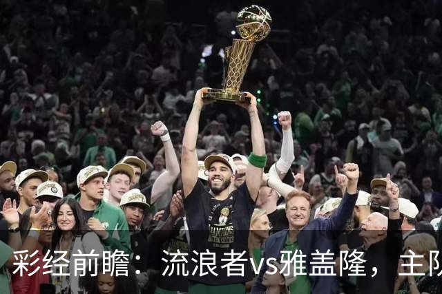 彩经前瞻：流浪者vs雅盖隆，主队须在主场追回至少两球差距