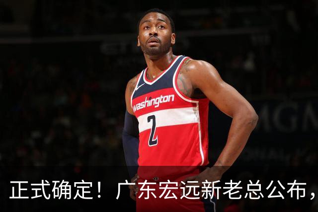 正式确定！广东宏远新老总公布，外教担任主帅，徐杰面临交易