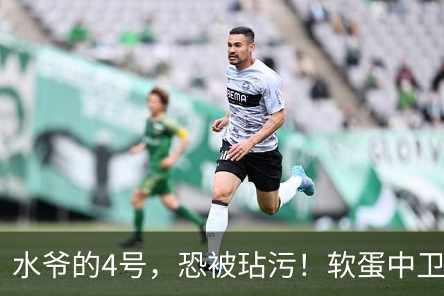 水爷的4号，恐被玷污！软蛋中卫没阿森西奥铁血，不配传奇号码！