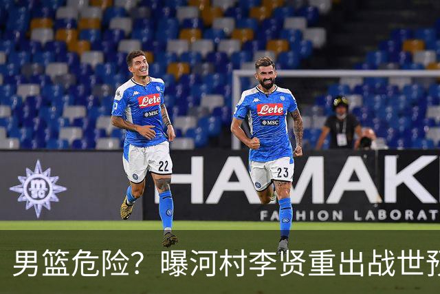 男篮危险？曝河村李贤重出战世预赛 郭士强如何面对西亚诸强？