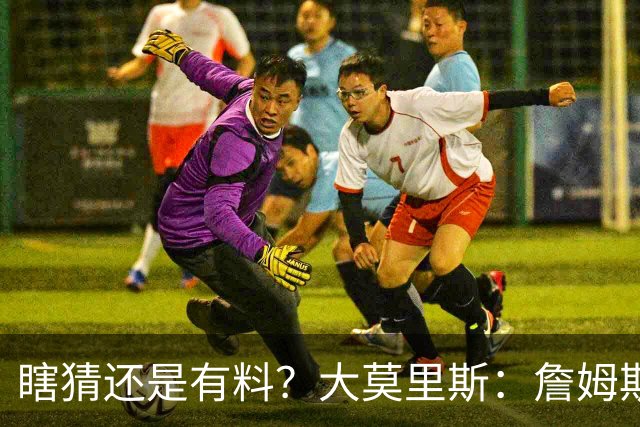 瞎猜还是有料？大莫里斯：詹姆斯和格林去骑士 哈登将加盟太阳