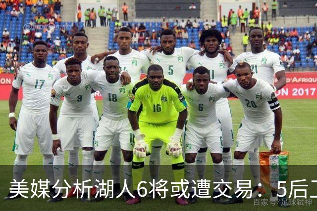 美媒分析湖人6将或遭交易：5后卫+1中锋能换啥？早该放弃畸形阵容
