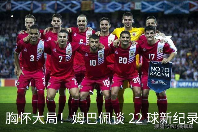 胸怀大局！姆巴佩谈 22 球新纪录：比起个人荣誉，更遗憾无缘决赛