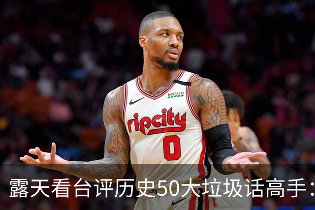 露天看台评历史50大垃圾话高手：老詹第50 KG第二 伯德第一