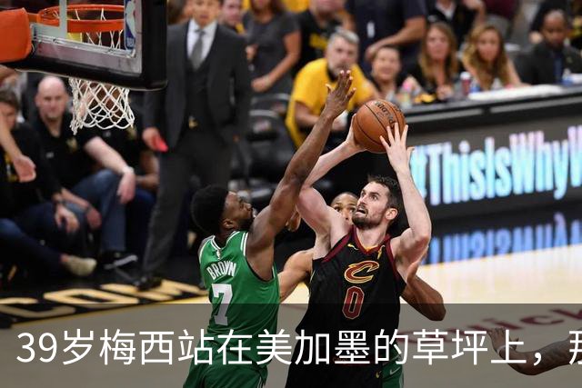 39岁梅西站在美加墨的草坪上，那个眼神比输球本身更让人破防！