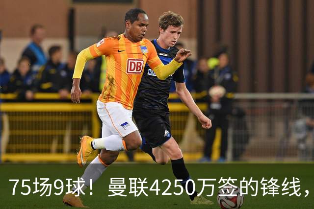 75场9球！曼联4250万签的锋线，如今成了无人问津的“氛围组”