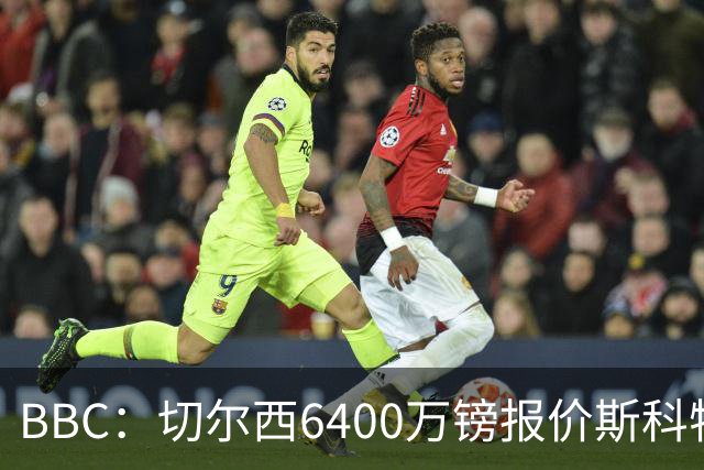 BBC：切尔西6400万镑报价斯科特遭拒，伯恩茅斯坚称球员是非卖品
